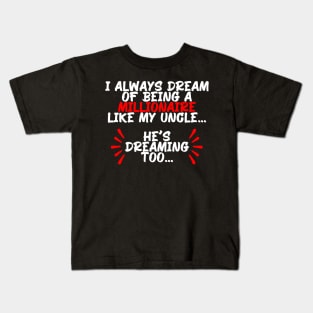 I always dream of being a millionaire like my uncle, funny quote gift idea Kids T-Shirt